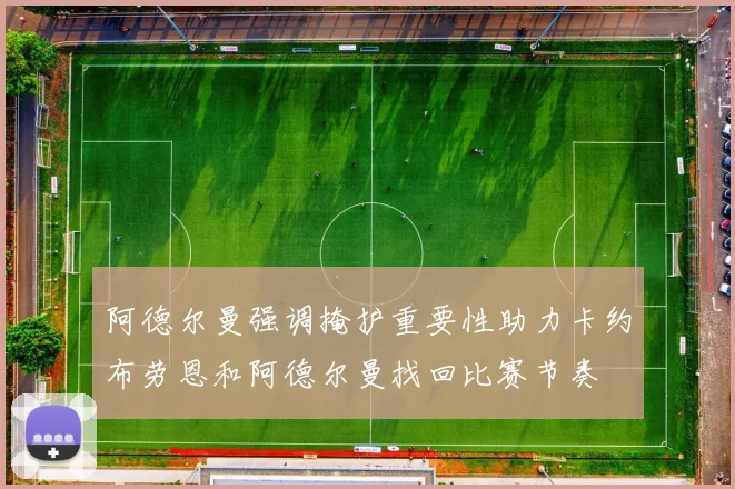 阿德尔曼强调掩护重要性助力卡约布劳恩和阿德尔曼找回比赛节奏