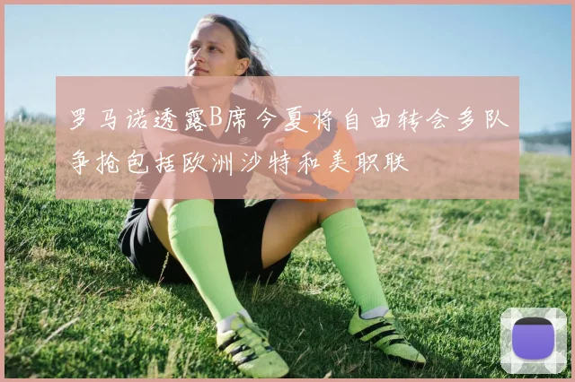 罗马诺透露B席今夏将自由转会多队争抢包括欧洲沙特和美职联