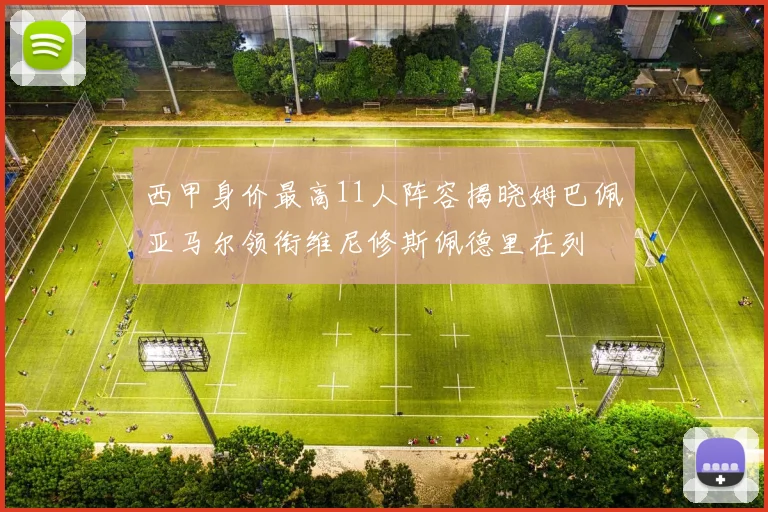 西甲身价最高11人阵容揭晓姆巴佩亚马尔领衔维尼修斯佩德里在列
