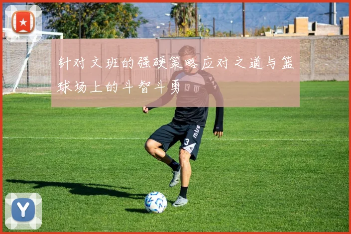 针对文班的强硬策略应对之道与篮球场上的斗智斗勇