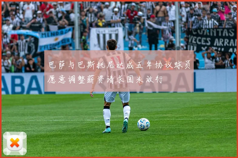 巴萨与巴斯托尼达成五年协议球员愿意调整薪资请求国米放行
