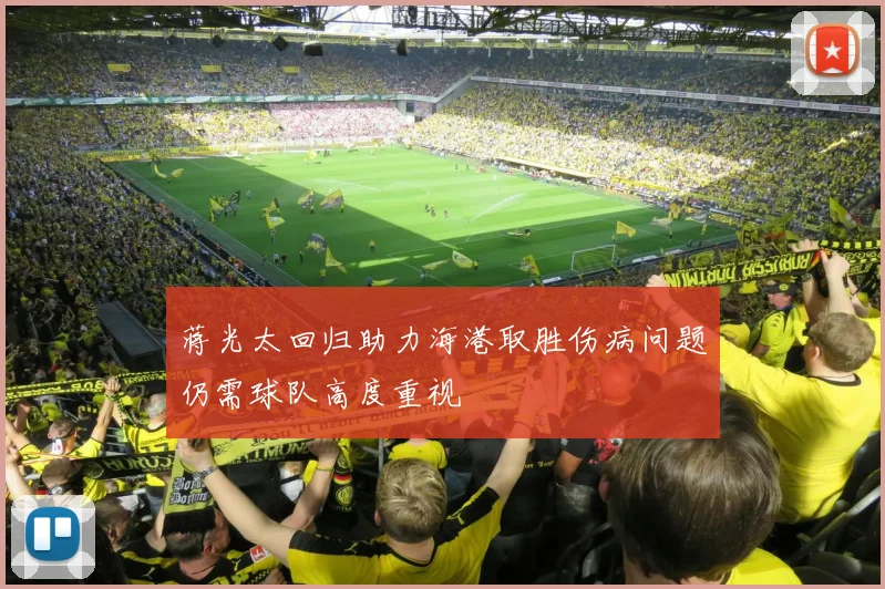 蒋光太回归助力海港取胜伤病问题仍需球队高度重视