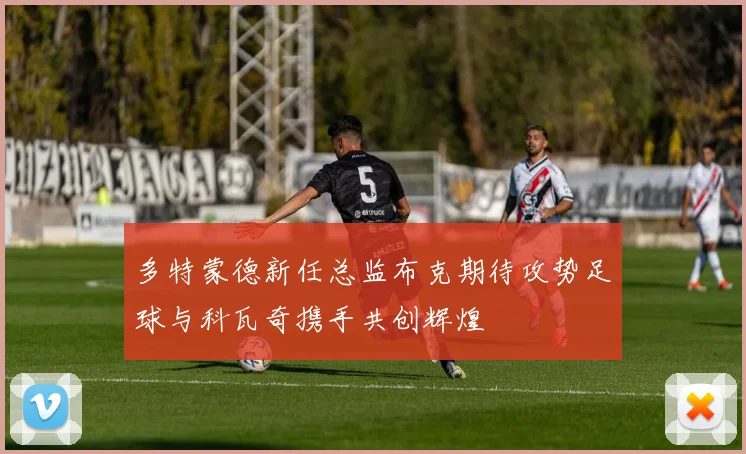 多特蒙德新任总监布克期待攻势足球与科瓦奇携手共创辉煌