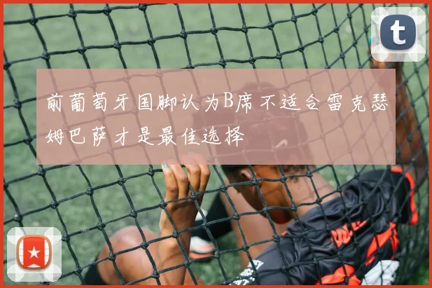 前葡萄牙国脚认为B席不适合雷克瑟姆巴萨才是最佳选择