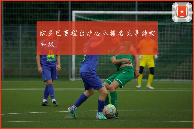 欧罗巴赛程出炉各队排名竞争持续升级