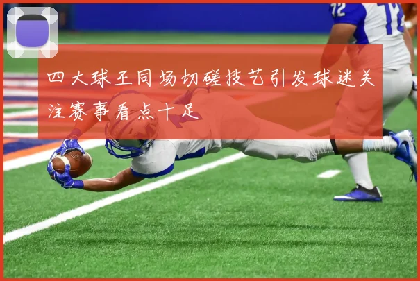 四大球王同场切磋技艺引发球迷关注赛事看点十足