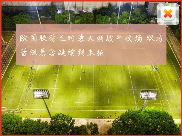 欧国联荷兰对意大利战平收场 双方晋级悬念延续到末轮