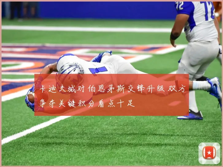 卡迪夫城对伯恩茅斯交锋升级 双方争夺关键积分看点十足