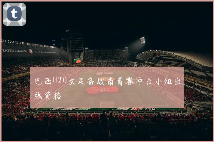 巴西U20女足备战南青赛冲击小组出线资格