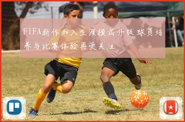 FIFA新作加入生涯模式升级 球员培养与比赛体验再受关注